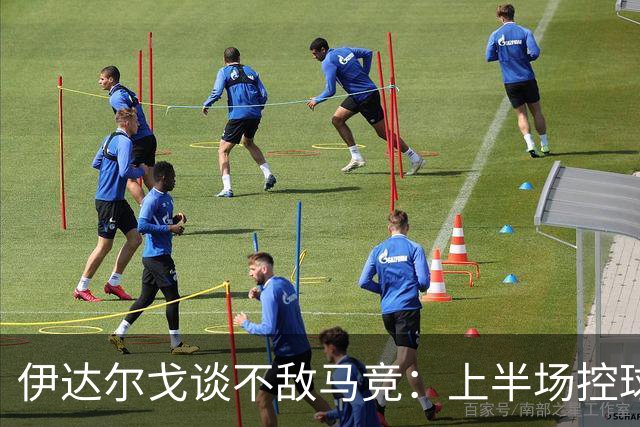 伊达尔戈谈不敌马竞：上半场控球表现不错但缺少威胁和杀伤力