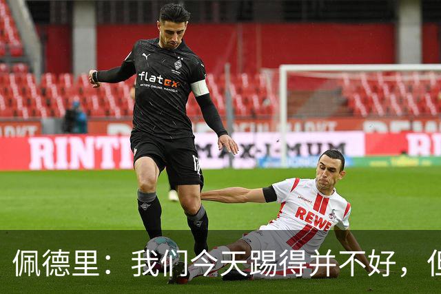 佩德里：我们今天踢得并不好，但联赛冠军不是由这一场比赛决定