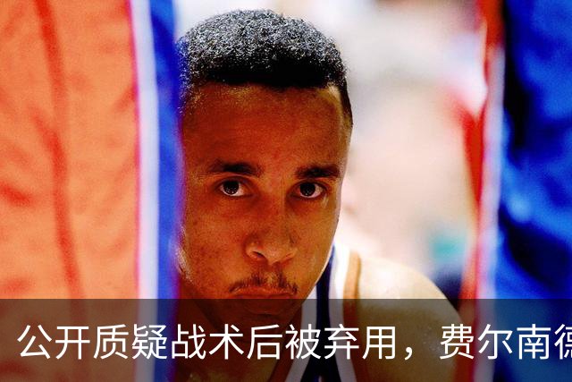公开质疑战术后被弃用，费尔南德斯与卡里克摊牌