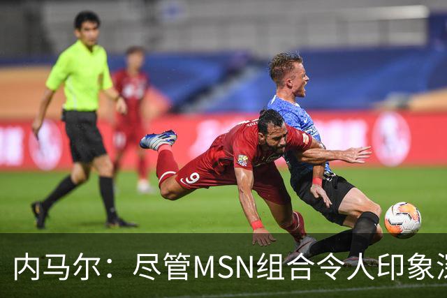 内马尔：尽管MSN组合令人印象深刻，但效力巴黎才是我生涯巅峰期