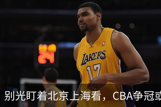 别光盯着北京上海看，CBA争冠或不会“一家独大”，这3队也有冠军相
