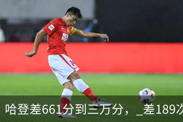 哈登差661分到三万分， 差189次助攻历史前十，只是常规赛巨星而已