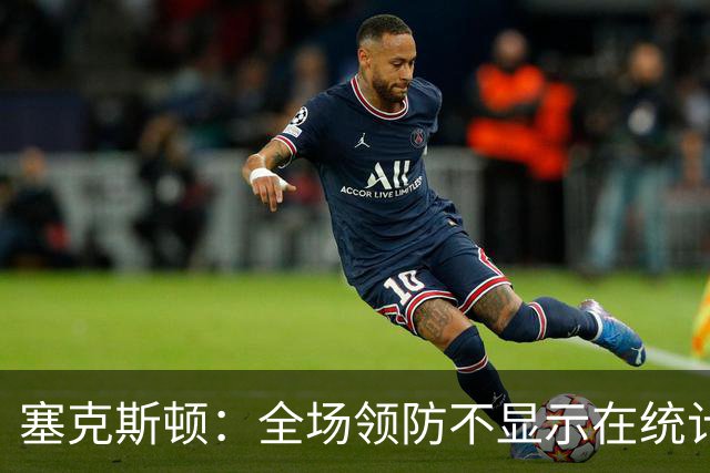 塞克斯顿：全场领防不显示在统计数据上&但能帮球队 不能只顾自己