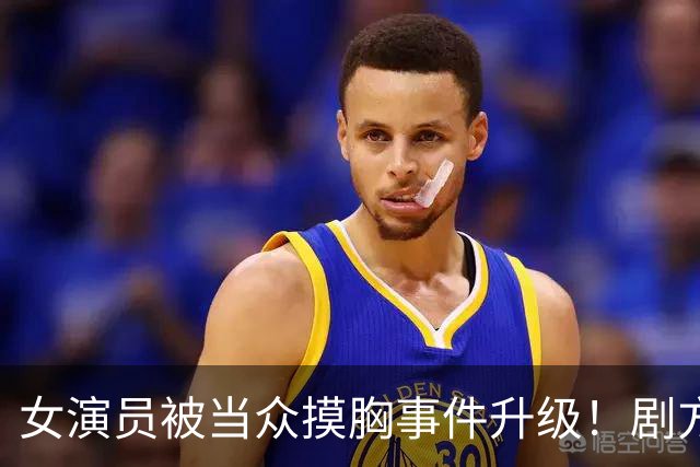 女演员被当众摸胸事件升级！剧方已介入调查，炸出一堆牛鬼蛇神