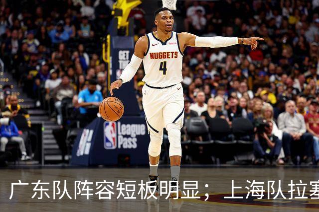 广东队阵容短板明显；上海队拉塞尔验货成功，麦基不堪大用