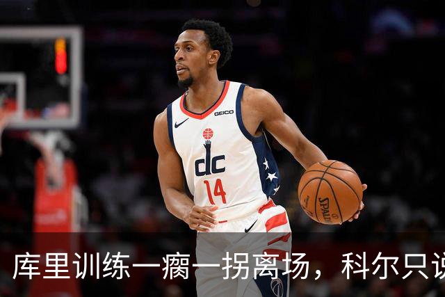 库里训练一瘸一拐离场，科尔只说两个字：没事