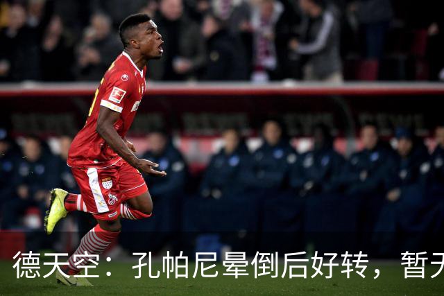 德天空：孔帕尼晕倒后好转，暂无复出时间