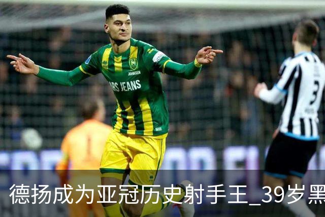 德扬成为亚冠历史射手王 39岁黑山伊布斩获38球