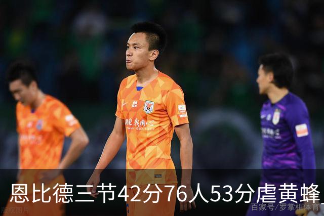 恩比德三节42分76人53分虐黄蜂 骑士力克老鹰