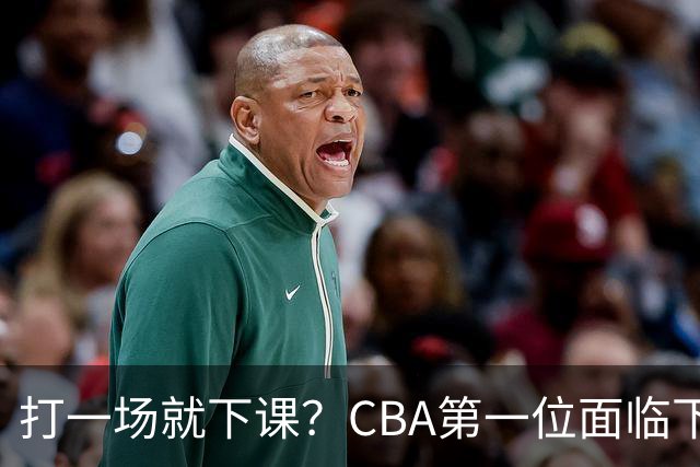 打一场就下课？CBA第一位面临下课主教练曝光，球迷太失望