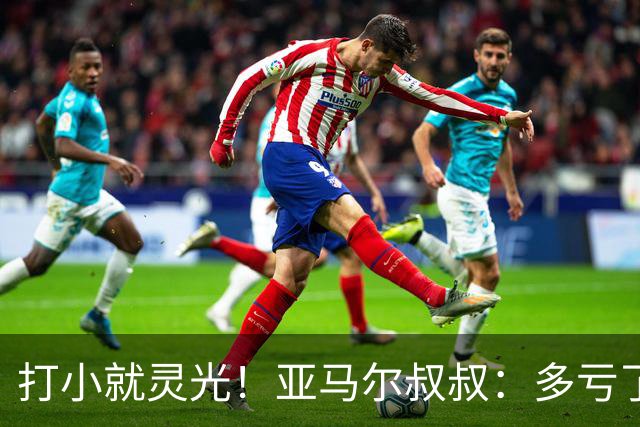 打小就灵光！亚马尔叔叔：多亏了我侄子，全世界都知道了罗卡丰达