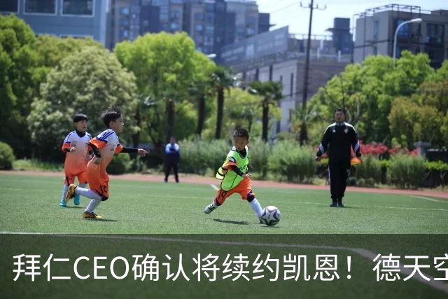 拜仁CEO确认将续约凯恩！德天空：巴黎有意勒沃库森天才！