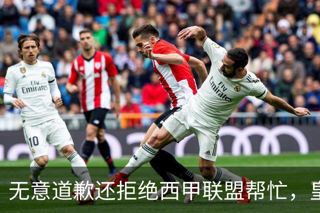 无意道歉还拒绝西甲联盟帮忙，皇马高层底气十足，想看特巴斯如何收场