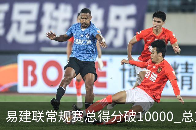 易建联常规赛总得分破10000 总篮板突破6000个