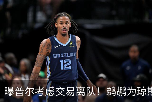 曝普尔考虑交易离队！鹈鹕为琼斯要价两个首轮 拒绝勇士米西报价