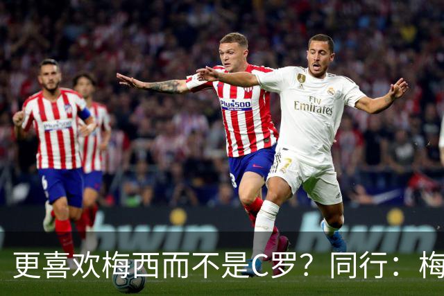 更喜欢梅西而不是C罗？同行：梅西是历史第一人！