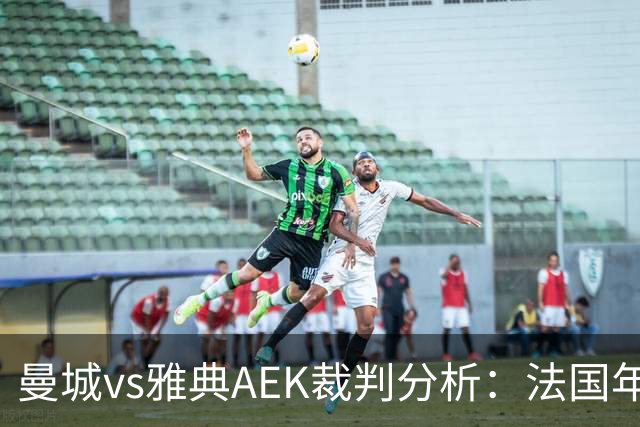 曼城vs雅典AEK裁判分析：法国年轻主裁尺度较松