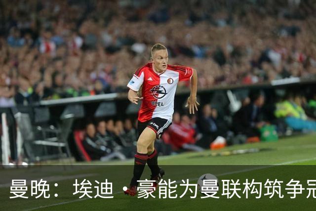 曼晚：埃迪·豪能为曼联构筑争冠根基，孔蒂和纳格尔斯曼都有风险