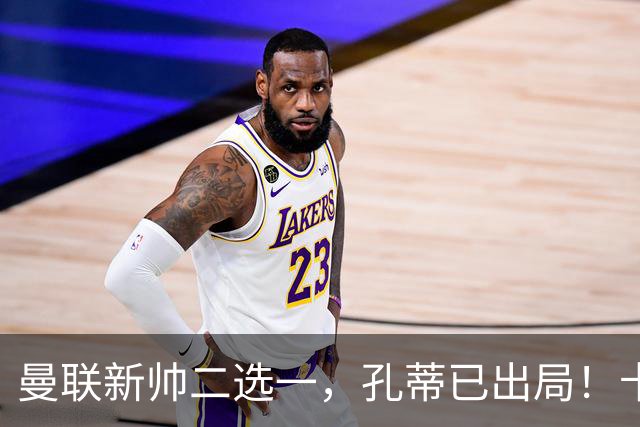 曼联新帅二选一，孔蒂已出局！卡里克输球加速下课进程本周将换帅