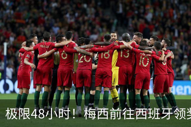 极限48小时！梅西前往西班牙领奖行程：活动、晚宴、领奖、赶比赛