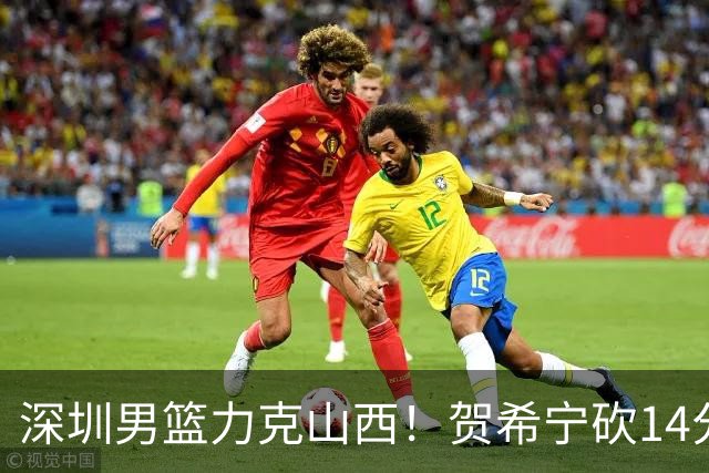 深圳男篮力克山西！贺希宁砍14分12篮板