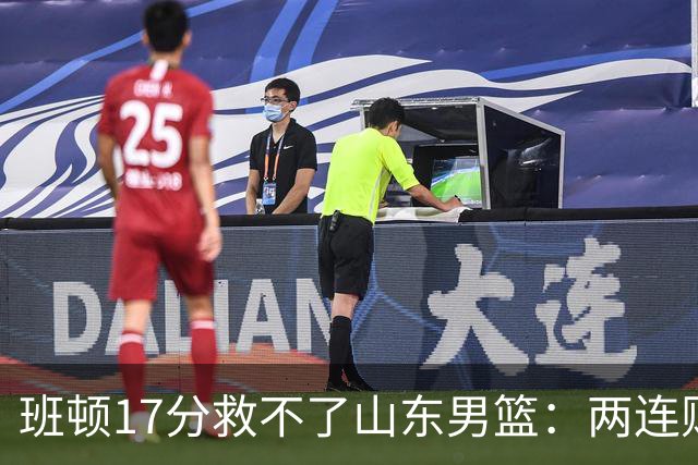 班顿17分救不了山东男篮：两连败背后，邱彪的战术账该算了