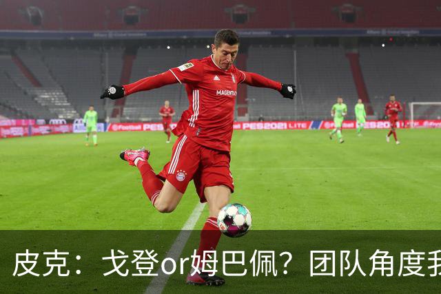 皮克：戈登or姆巴佩？团队角度我选戈登；预测巴萨4-1皇马
