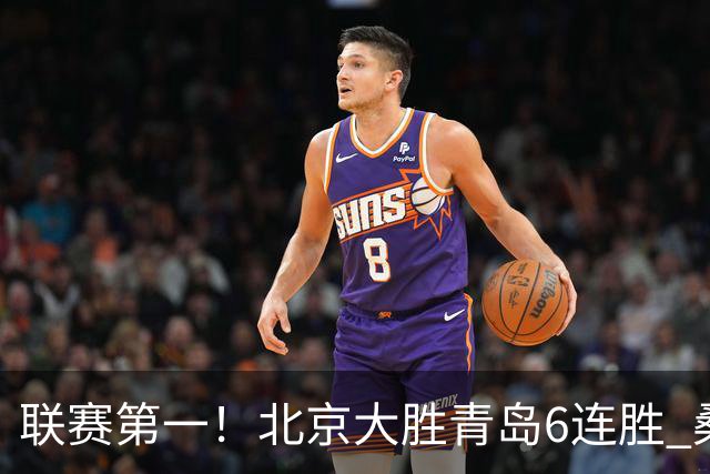 联赛第一！北京大胜青岛6连胜 桑普森27+15陈盈骏助攻升历史第9