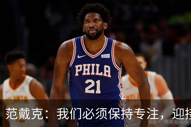 范戴克：我们必须保持专注，迎接接下来的重大挑战