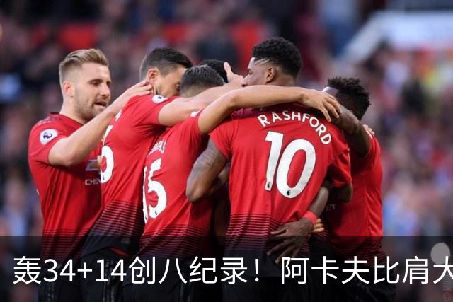 轰34+14创八纪录！阿卡夫比肩大O詹皇 美记：体内蕴藏全明星潜质