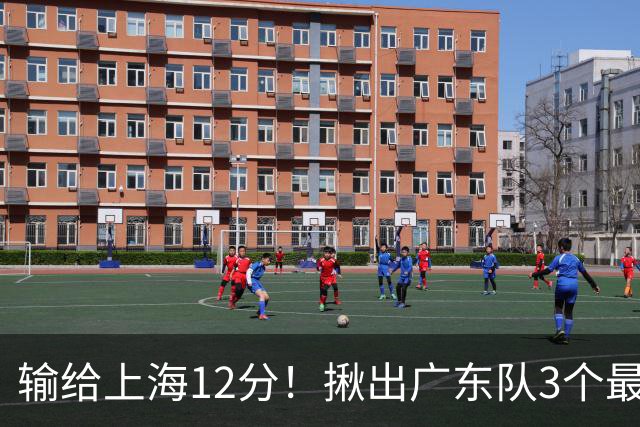 输给上海12分！揪出广东队3个最差之人，坑惨了球队