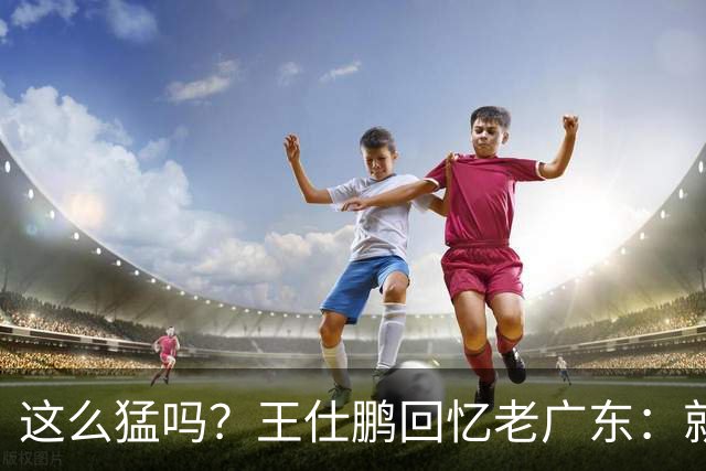 这么猛吗？王仕鹏回忆老广东：就算熬夜打游戏，第三节发力就能赢