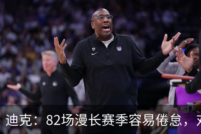 迪克：82场漫长赛季容易倦怠，对篮球的热爱是动力