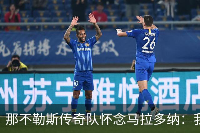 那不勒斯传奇队怀念马拉多纳：我们多么希望能再次拥抱你片刻