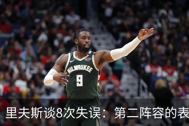 里夫斯谈8次失误：第二阵容的表现很糟糕 问题源自于我