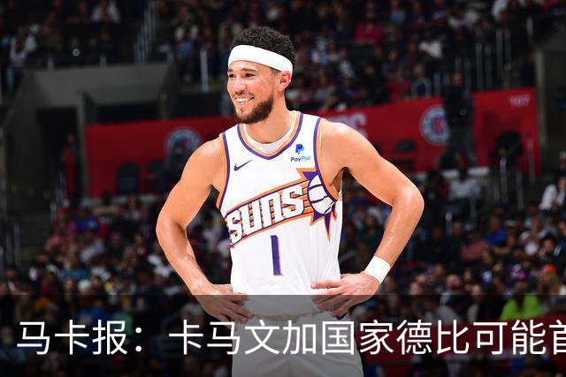 马卡报：卡马文加国家德比可能首发，巴尔韦德将出任右后卫