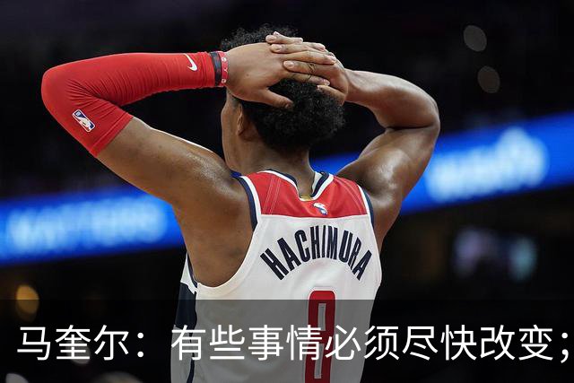 马奎尔：有些事情必须尽快改变；我们完全支持卡里克