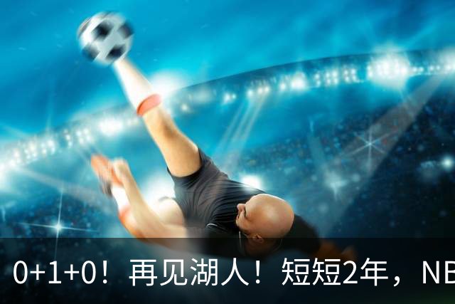 0+1+0！再见湖人！短短2年，NBA生涯凉凉