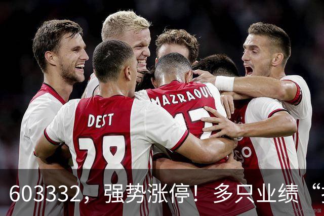 603332，强势涨停！多只业绩“报喜”股大涨