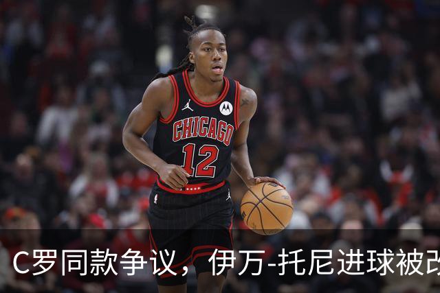 C罗同款争议，伊万-托尼进球被改判为乌龙球，进球数-1